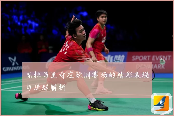 克拉马里奇在欧洲赛场的精彩表现与进球解析