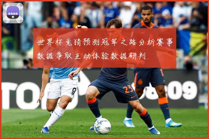 世界杯竞猜预测冠军之路分析赛事数据争取互动体验数据研判