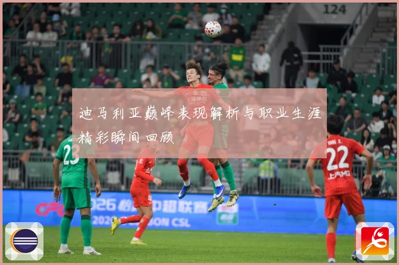迪马利亚巅峰表现解析与职业生涯精彩瞬间回顾