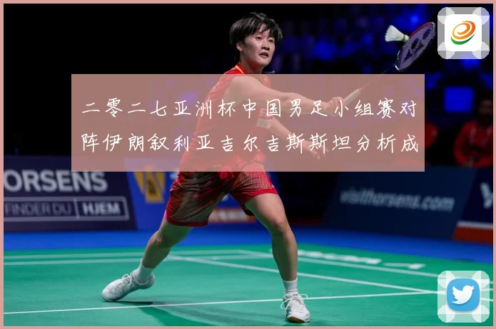 二零二七亚洲杯中国男足小组赛对阵伊朗叙利亚吉尔吉斯斯坦分析成长观察