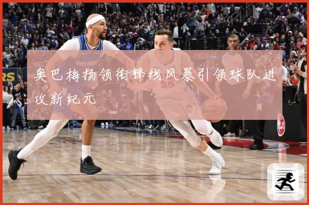 奥巴梅扬领衔锋线风暴引领球队进攻新纪元