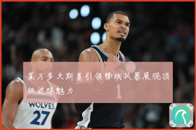 莱万多夫斯基引领锋线风暴展现顶级进球魅力