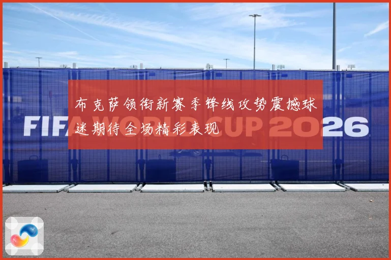 布克萨领衔新赛季锋线攻势震撼球迷期待全场精彩表现