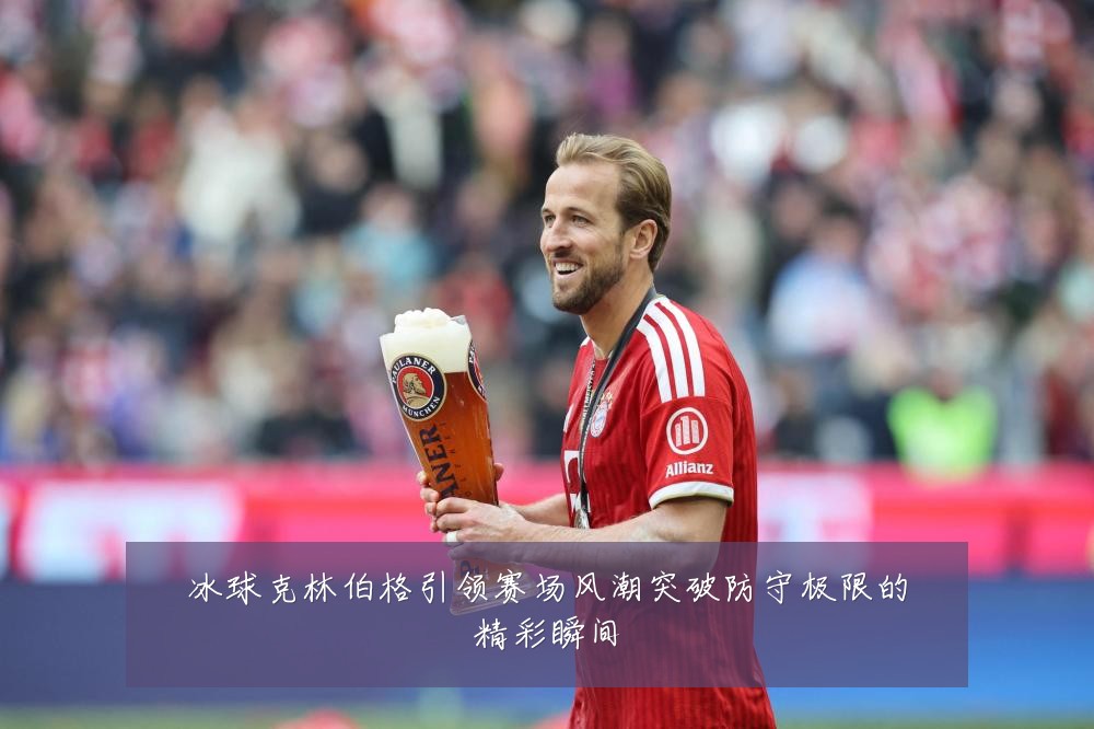 冰球克林伯格引领赛场风潮突破防守极限的精彩瞬间