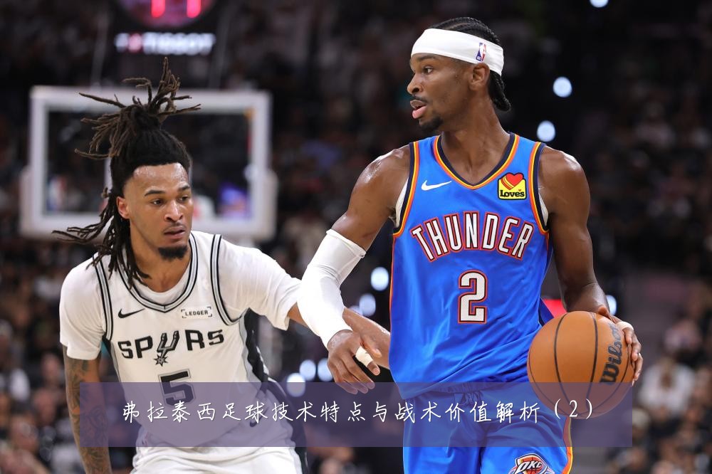 弗拉泰西足球技术特点与战术价值解析（2）